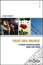 Perché tanta violenza? La violenza: patologia della mente. Quando, come e perché libro