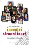 Incontri straordinari. Settanta interviste con personaggi che hanno quel qualcosa in più libro di Donzella Luciano