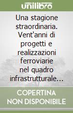 Una stagione straordinaria. Vent'anni di progetti e realizzazioni ferroviarie nel quadro infrastrutturale del Nord Italia. Atti del convegno del 20 aprile 2021