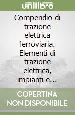 Compendio di trazione elettrica ferroviaria. Elementi di trazione elettrica, impianti e sicurezza ferroviaria libro