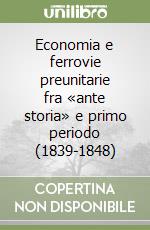 Economia e ferrovie preunitarie fra «ante storia» e primo periodo (1839-1848) libro