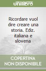 Ricordare vuol dire creare una storia. Ediz. italiana e slovena