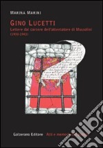 Gino Lucetti. Lettere dal carcere dell'attentatore di Mussolini (1930-1943) libro