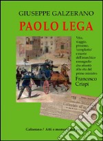 Paolo Lega. Vita, viaggio, processo, «complotto» e morte dell'anarchico che attentò alla vita del primo ministro Francesco Crispi libro