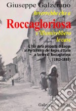 Avverrebbe che a Roccagloriosa s'illuminerebbero le case. L'iter della proposta di legge al Parlamento del Regno d'Italia a favore di Roccagloriosa (1862-1879) libro