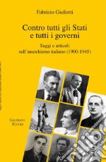 Contro tutti gli Stati e tutti i governi. Saggi e articoli sull'anarchismo italiano (1900-1945) libro