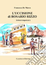 L'uccisione di Rosario Rizzo. Interrogatori. Ediz. illustrata libro