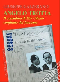 Angelo Trotta. Il contadino di Stio Cilento confinato dal fascismo libro