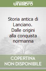 Storia antica di Lanciano. Dalle origini alla conquista normanna libro