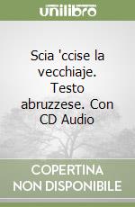 Scia 'ccise la vecchiaje. Testo abruzzese. Con CD Audio libro