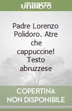 Padre Lorenzo Polidoro. Atre che cappuccine! Testo abruzzese libro