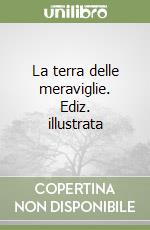 La terra delle meraviglie. Ediz. illustrata