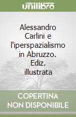 Alessandro Carlini e l'iperspazialismo in Abruzzo. Ediz. illustrata libro