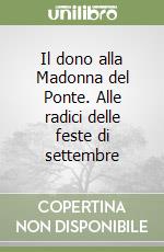 Il dono alla Madonna del Ponte. Alle radici delle feste di settembre