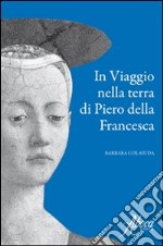 In viaggio nella terra di Piero della Francesca libro