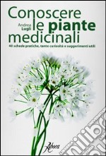 Conoscere le piante medicinali. Schede pratiche, tante curiosità e suggerimenti utili libro