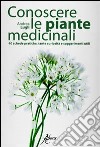 Conoscere le piante medicinali. Schede pratiche, tante curiosità e suggerimenti utili libro