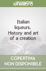 Italian liqueurs. History and art of a creation libro