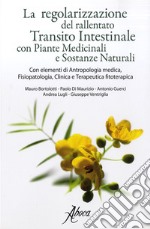 La regolarizzazione del rallentato transito intestinale con piante medicinali e sostanze naturali. Con elementi di antropologia medica, fisiopatologia, clinica e terapeutica fitoterapica