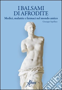 I balsami di Afrodite. Medici malattie e farmaci nel mondo antico libro