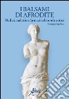 I balsami di Afrodite. Medici malattie e farmaci nel mondo antico libro