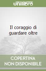 Il coraggio di guardare oltre libro