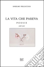 La vita che pareva. Poesie 2006-2007