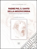 Padre Pio, il santo della misericordia. 50 testimonianze di guarigioni e conversioni libro