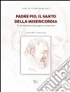 Padre Pio, il santo della misericordia. 50 testimonianze di guarigioni e conversioni libro