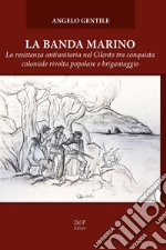 La banda Marino. La resistenza antiunitaria nel Cilento tra conquista coloniale rivolta popolare e brigantaggio libro