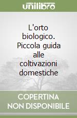 L'orto biologico. Piccola guida alle coltivazioni domestiche libro