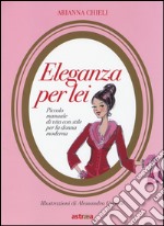 Eleganza per lei. Piccolo manuale di vita con stile per la donna moderna libro