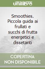 Smoothies. Piccola guida ai frullati e succhi di frutta energetici e dissetanti libro