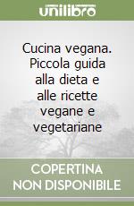 Cucina vegana. Piccola guida alla dieta e alle ricette vegane e vegetariane libro