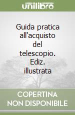 Guida pratica all'acquisto del telescopio. Ediz. illustrata libro