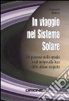 In viaggio nel sistema solare. Un percorso nello spazio e nel tempo alla luce delle ultime scoperte libro