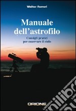 Manuale dell'astrofilo. Consigli pratici per osservare il cielo