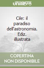 Cile: il paradiso dell'astronomia. Ediz. illustrata libro