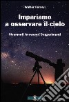 Impariamo ad osservare il cielo. Strumenti accessori suggerimenti. Ediz. illustrata libro