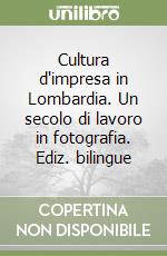 Cultura d'impresa in Lombardia. Un secolo di lavoro in fotografia. Ediz. bilingue libro