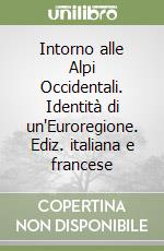 Intorno alle Alpi Occidentali. Identità di un'Euroregione. Ediz. italiana e francese libro