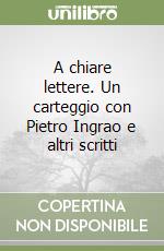 A chiare lettere. Un carteggio con Pietro Ingrao e altri scritti libro