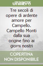 Tre secoli di opere di ardente amore per Campello. Campello Monti dalla sua origine fino ai giorni nostri