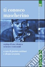 Ti conosco mascherino. Catalogo di una videoteca su lavoro e temi sociali libro