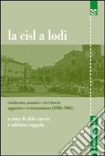 La CISL a Lodi. Sindacato, uomini e territorio. Appunti e testimonianze (1980-2005) libro