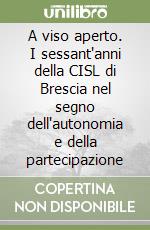 A viso aperto. I sessant'anni della CISL di Brescia nel segno dell'autonomia e della partecipazione libro