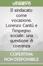 Il sindacato come vocazione. Lorenzo Cantù e l'impegno sociale: una questione di coerenza libro