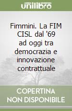 Fimmini. La FIM CISL dal '69 ad oggi tra democrazia e innovazione contrattuale libro