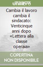 Cambia il lavoro cambia il sindacato: Venticinque anni dopo «Lettera alla classe operaia» libro