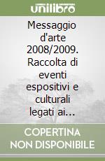 Messaggio d'arte 2008/2009. Raccolta di eventi espositivi e culturali legati ai linguaggi delle arti visive nella provincia di Pesaro e Urbino